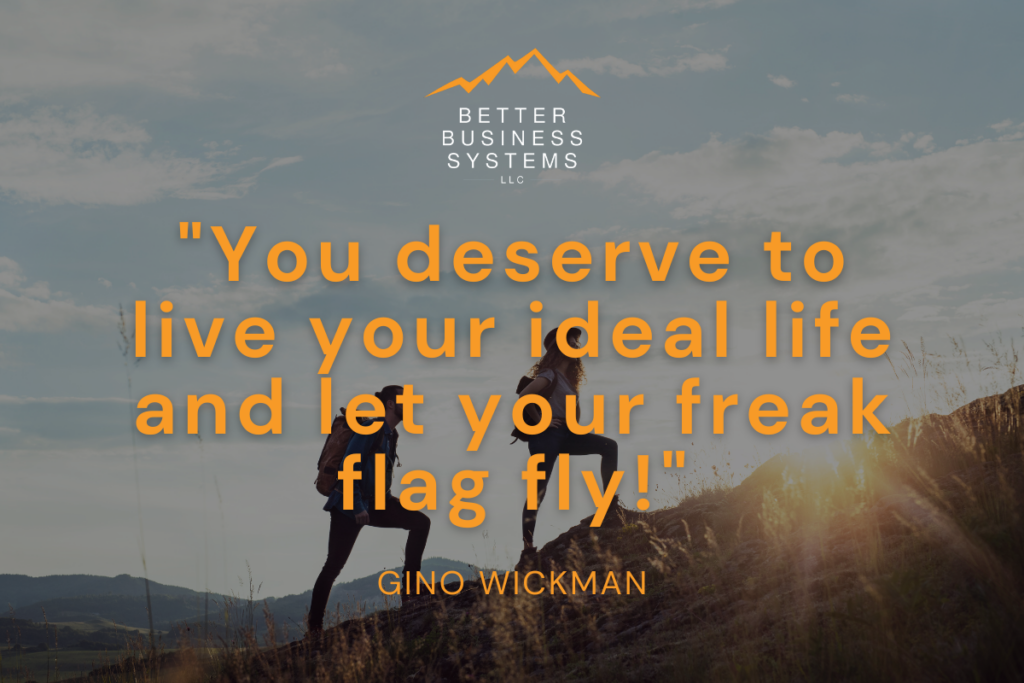 You deserve to live your ideal life and let your freak flag fly! Gino Wickman quote